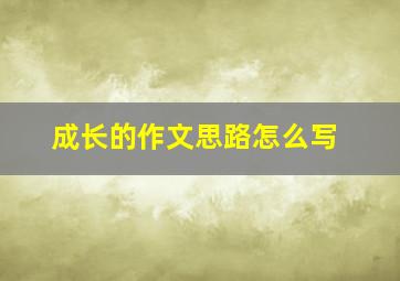 成长的作文思路怎么写