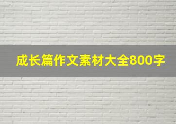 成长篇作文素材大全800字