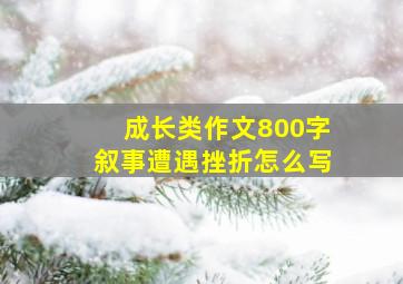 成长类作文800字叙事遭遇挫折怎么写