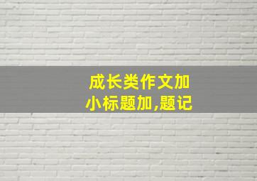 成长类作文加小标题加,题记