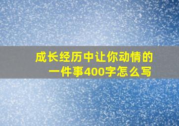 成长经历中让你动情的一件事400字怎么写