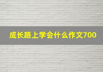 成长路上学会什么作文700