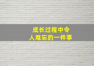 成长过程中令人难忘的一件事