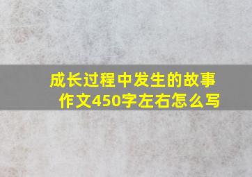 成长过程中发生的故事作文450字左右怎么写