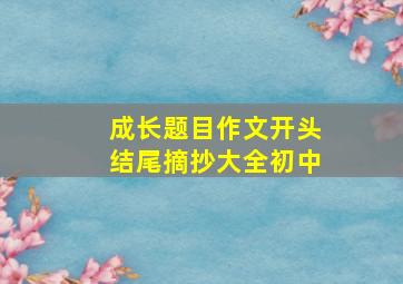 成长题目作文开头结尾摘抄大全初中