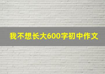 我不想长大600字初中作文