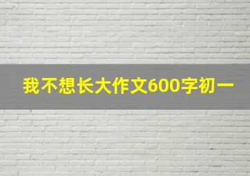 我不想长大作文600字初一