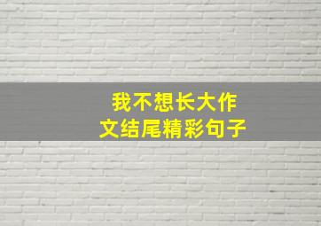 我不想长大作文结尾精彩句子