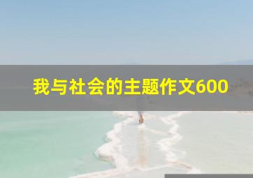 我与社会的主题作文600