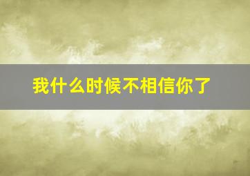 我什么时候不相信你了