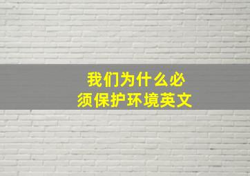 我们为什么必须保护环境英文