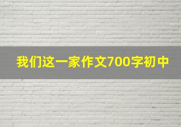 我们这一家作文700字初中