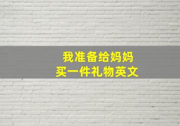 我准备给妈妈买一件礼物英文