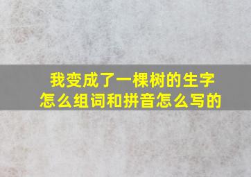 我变成了一棵树的生字怎么组词和拼音怎么写的