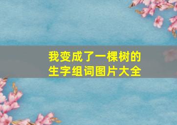 我变成了一棵树的生字组词图片大全