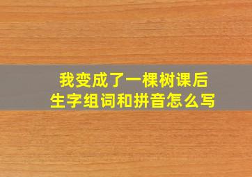 我变成了一棵树课后生字组词和拼音怎么写