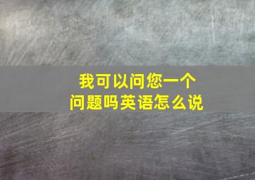 我可以问您一个问题吗英语怎么说