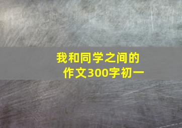 我和同学之间的作文300字初一