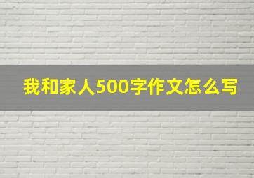 我和家人500字作文怎么写