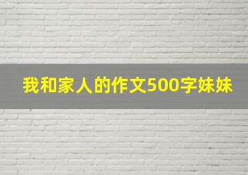 我和家人的作文500字妹妹