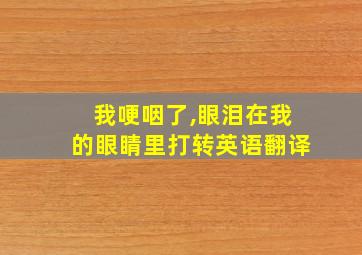 我哽咽了,眼泪在我的眼睛里打转英语翻译