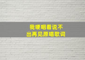 我哽咽着说不出再见原唱歌词