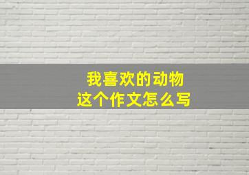 我喜欢的动物这个作文怎么写