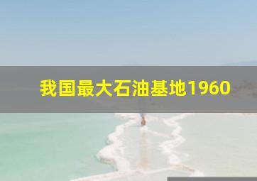 我国最大石油基地1960