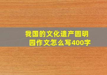 我国的文化遗产圆明园作文怎么写400字