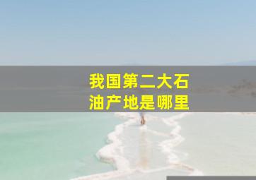 我国第二大石油产地是哪里