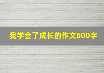 我学会了成长的作文600字