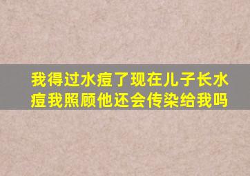 我得过水痘了现在儿子长水痘我照顾他还会传染给我吗