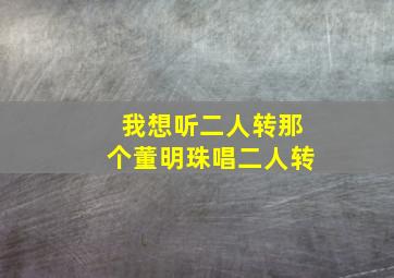 我想听二人转那个董明珠唱二人转