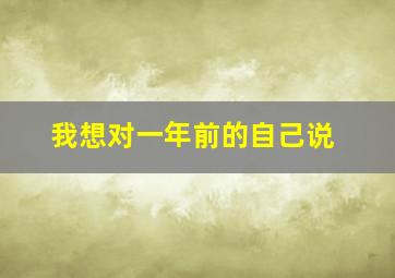 我想对一年前的自己说