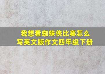 我想看蜘蛛侠比赛怎么写英文版作文四年级下册