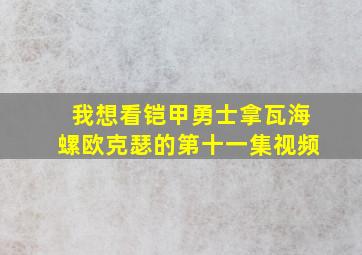 我想看铠甲勇士拿瓦海螺欧克瑟的第十一集视频