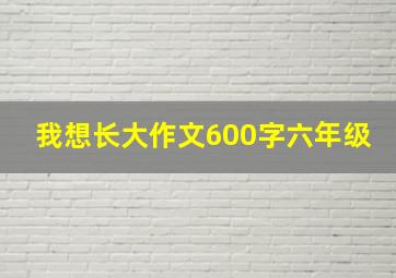 我想长大作文600字六年级