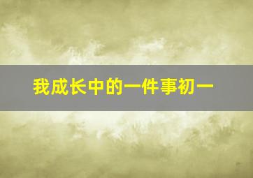 我成长中的一件事初一