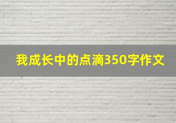 我成长中的点滴350字作文