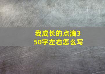 我成长的点滴350字左右怎么写