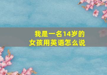 我是一名14岁的女孩用英语怎么说