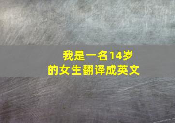 我是一名14岁的女生翻译成英文