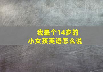 我是个14岁的小女孩英语怎么说