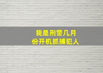 我是刑警几月份开机抓捕犯人