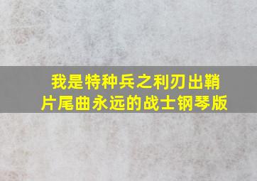 我是特种兵之利刃出鞘片尾曲永远的战士钢琴版