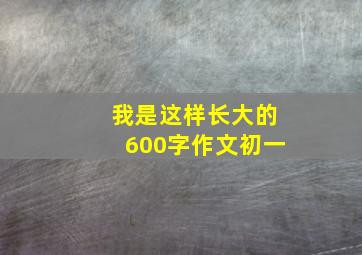 我是这样长大的600字作文初一