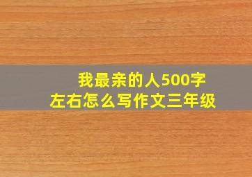 我最亲的人500字左右怎么写作文三年级