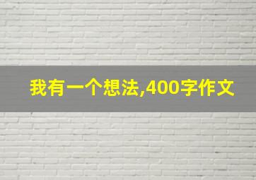 我有一个想法,400字作文