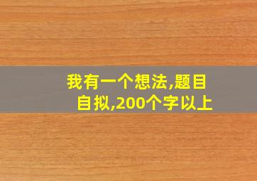 我有一个想法,题目自拟,200个字以上