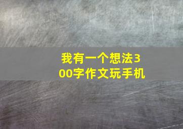 我有一个想法300字作文玩手机